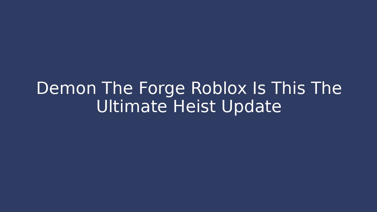Demon The Forge Roblox Is This The Ultimate Heist Update