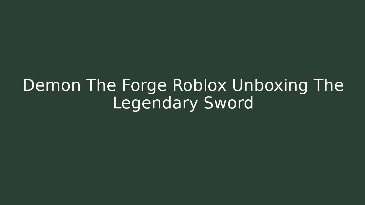 Demon The Forge Roblox Unboxing The Legendary Sword