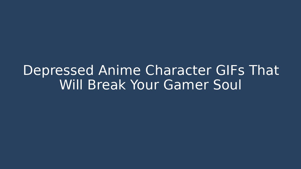 Depressed Anime Character GIFs That Will Break Your Gamer Soul