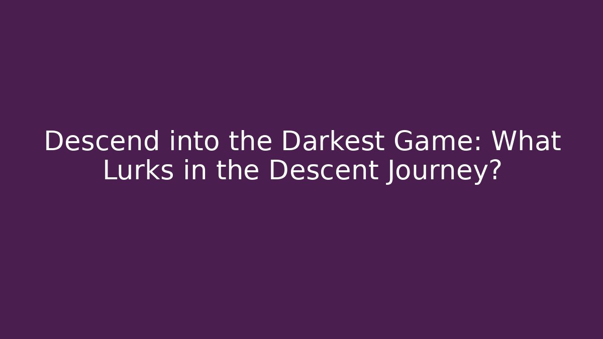 Descend into the Darkest Game: What Lurks in the Descent Journey?
