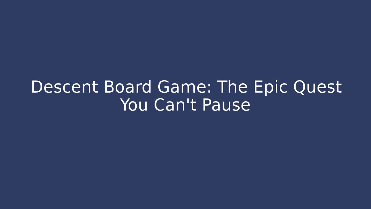 Descent Board Game: The Epic Quest You Can't Pause