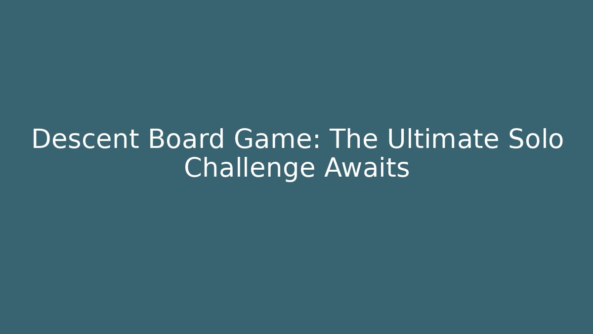 Descent Board Game: The Ultimate Solo Challenge Awaits