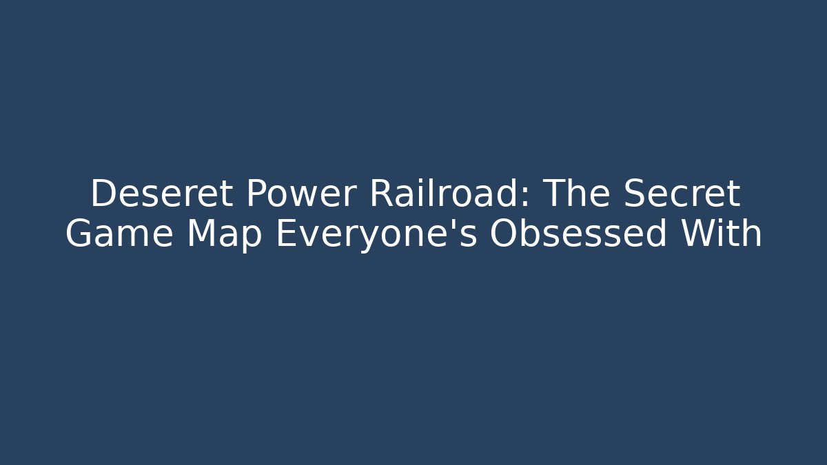 Deseret Power Railroad: The Secret Game Map Everyone’s Obsessed With