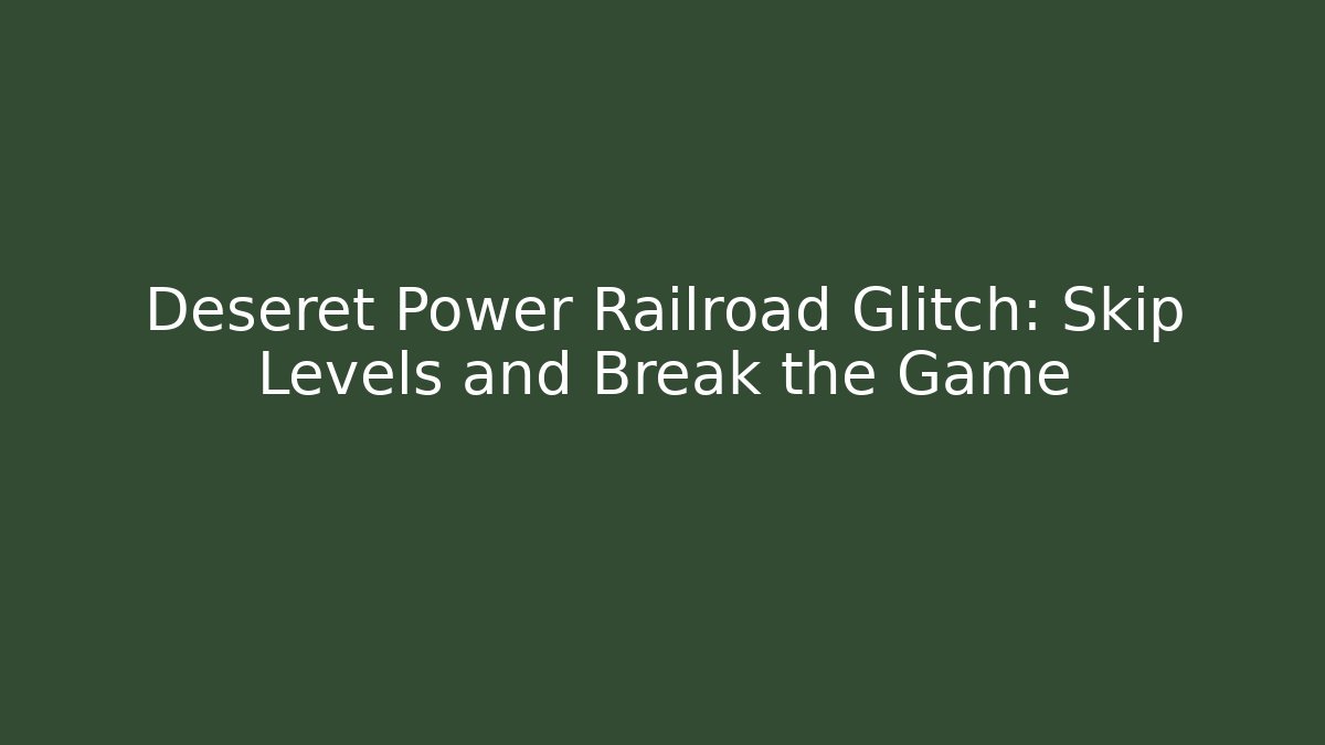 Deseret Power Railroad Glitch: Skip Levels and Break the Game
