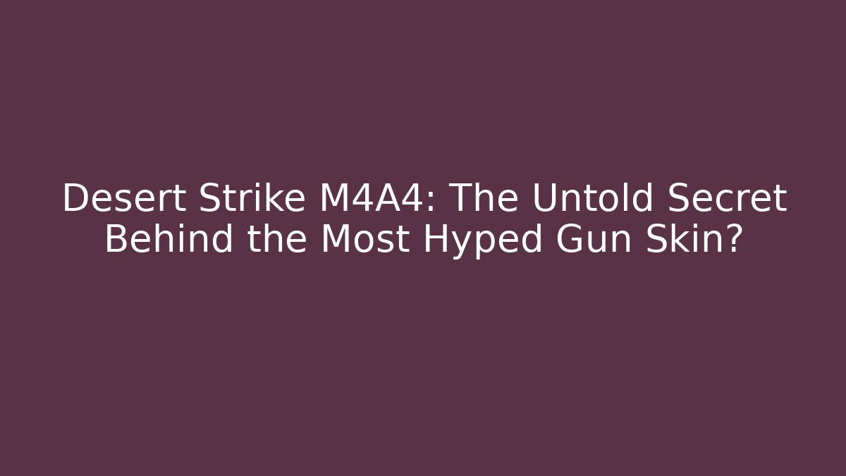Desert Strike M4A4: The Untold Secret Behind the Most Hyped Gun Skin?