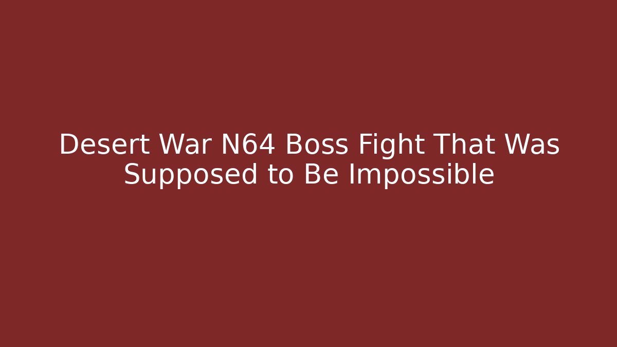 Desert War N64 Boss Fight That Was Supposed to Be Impossible