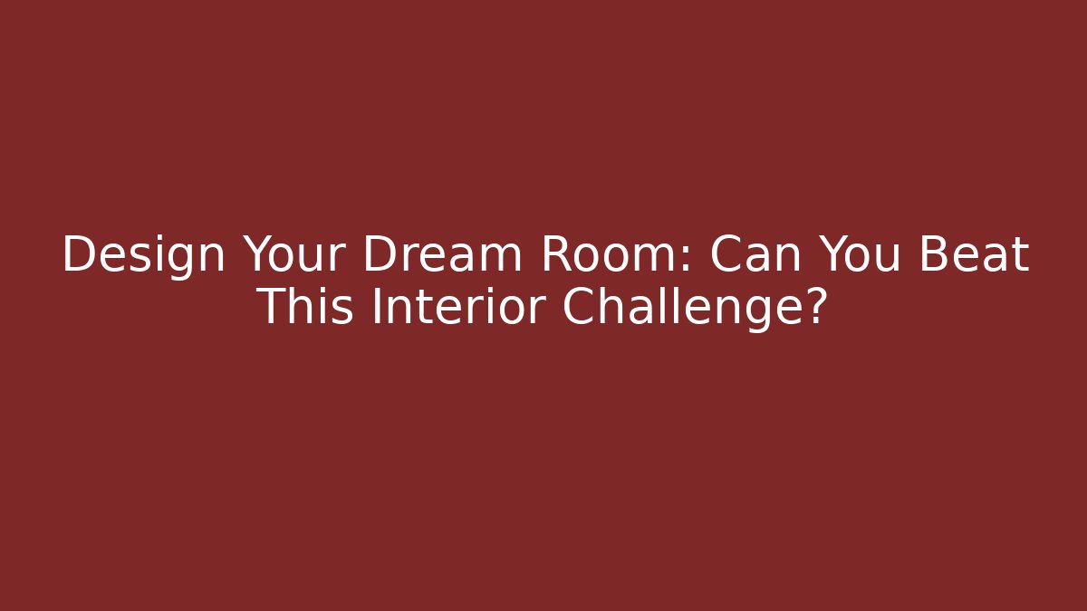 Design Your Dream Room: Can You Beat This Interior Challenge?
