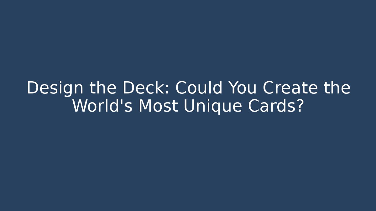 Design the Deck: Could You Create the World’s Most Unique Cards?