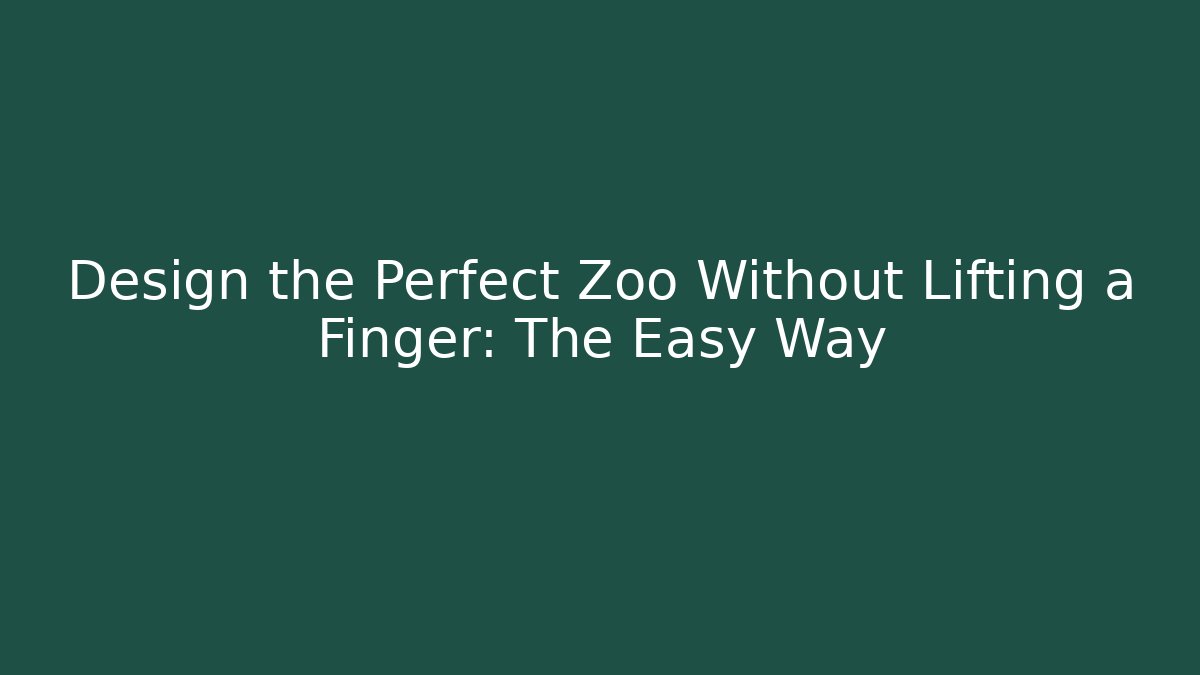 Design the Perfect Zoo Without Lifting a Finger: The Easy Way