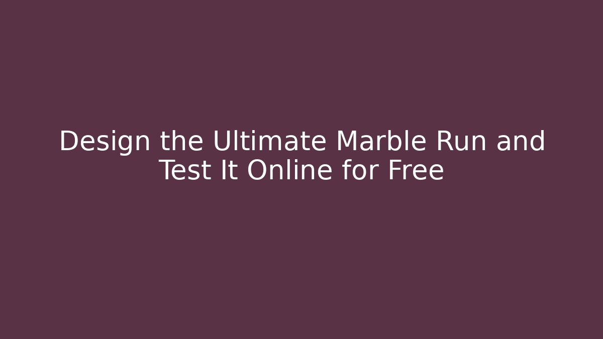 Design the Ultimate Marble Run and Test It Online for Free