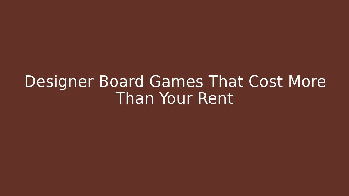 Designer Board Games That Cost More Than Your Rent