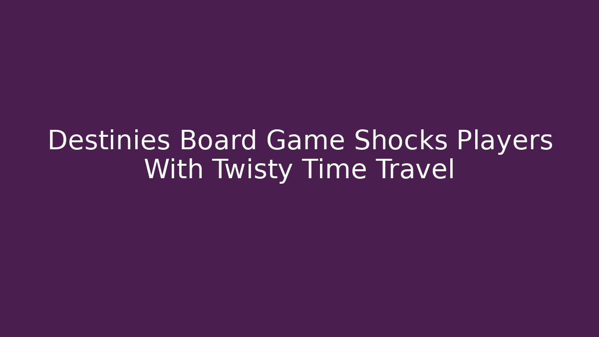 Destinies Board Game Shocks Players With Twisty Time Travel