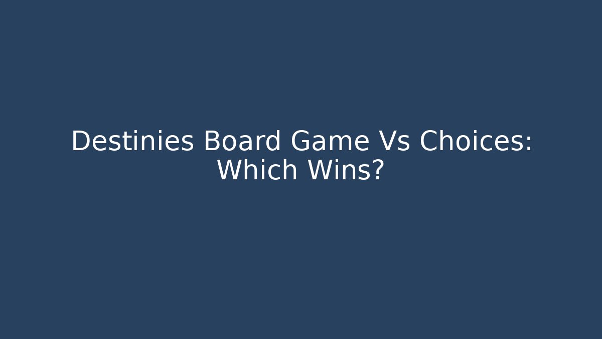 Destinies Board Game Vs Choices: Which Wins?