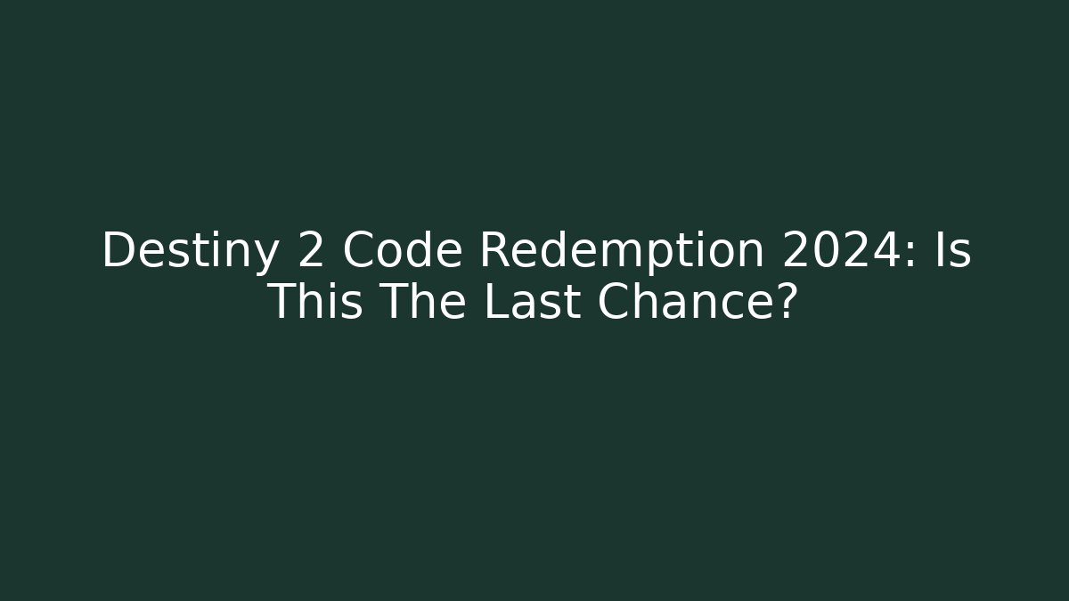 Destiny 2 Code Redemption 2024: Is This The Last Chance?
