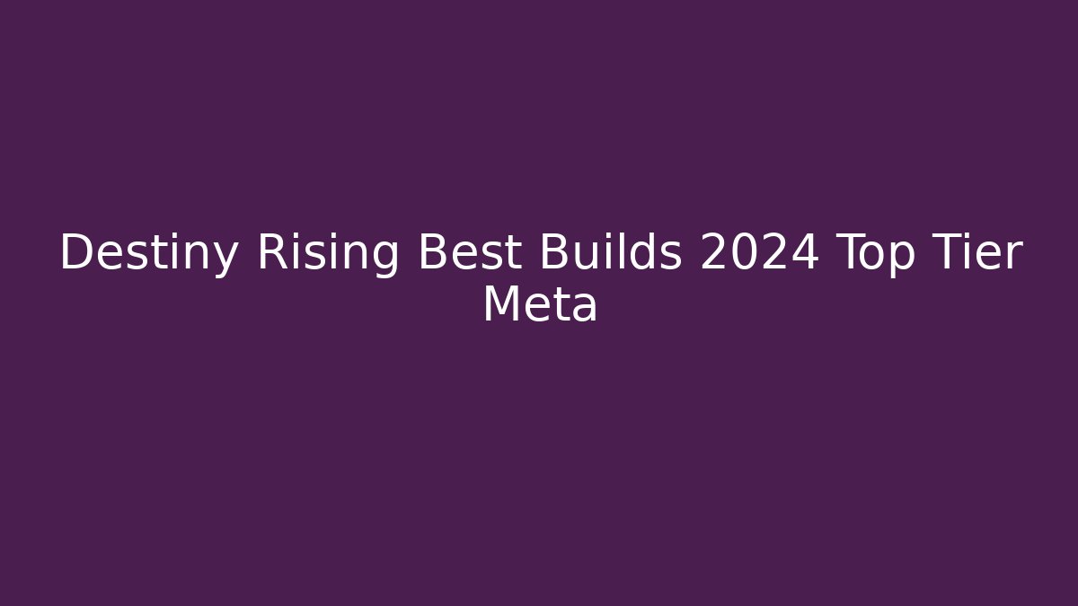 Destiny Rising Best Builds 2024 Top Tier Meta