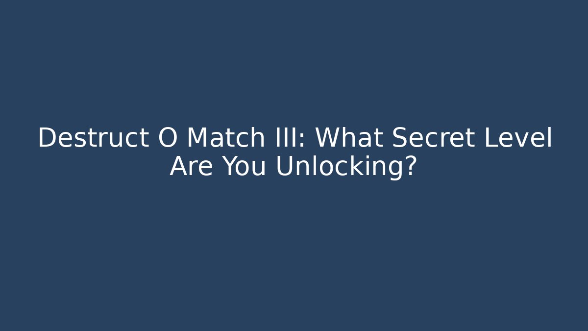 Destruct O Match III: What Secret Level Are You Unlocking?