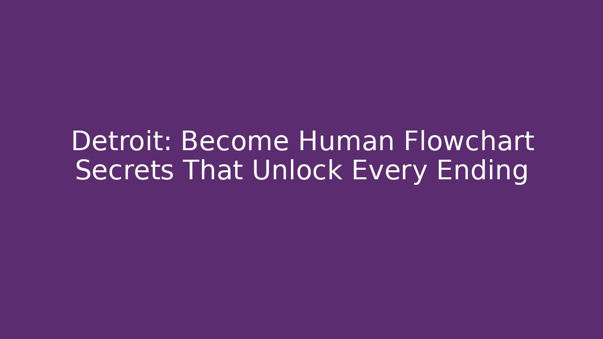 Detroit: Become Human Flowchart Secrets That Unlock Every Ending