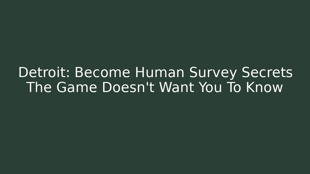 Detroit: Become Human Survey Secrets The Game Doesn't Want You To Know