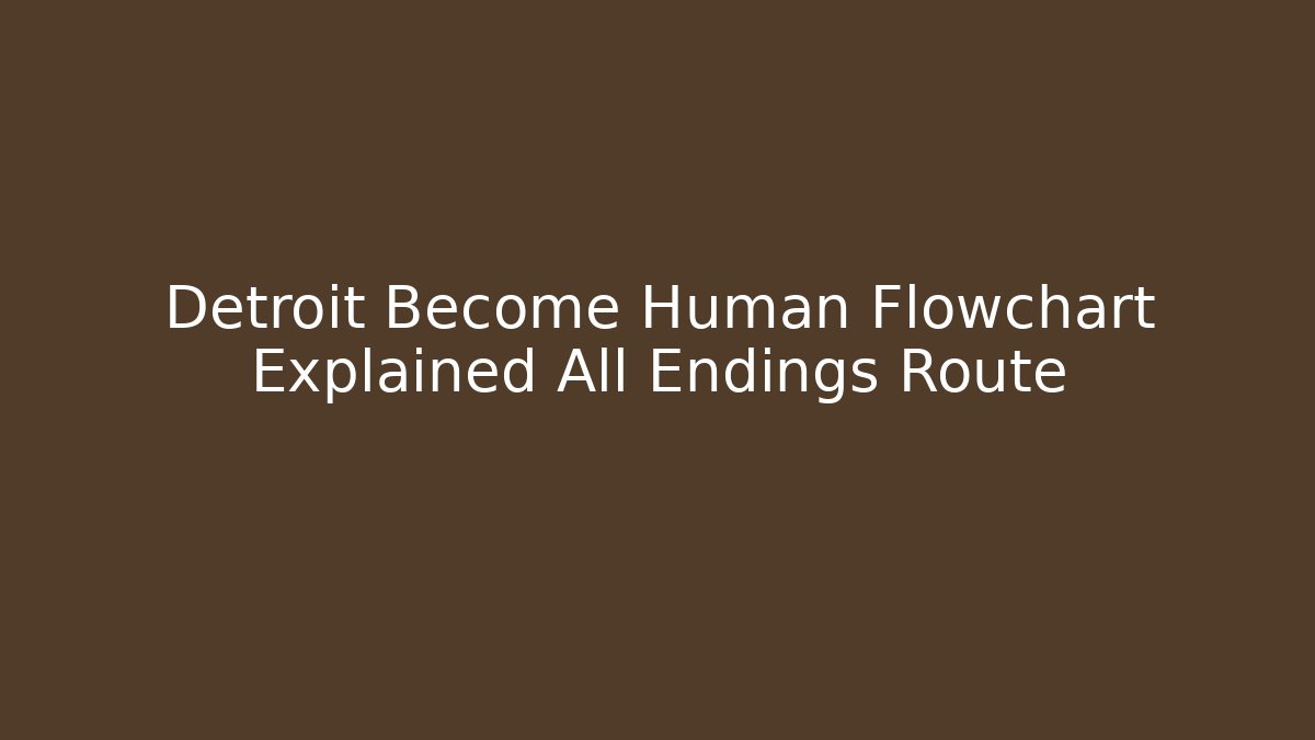 Detroit Become Human Flowchart Explained All Endings Route