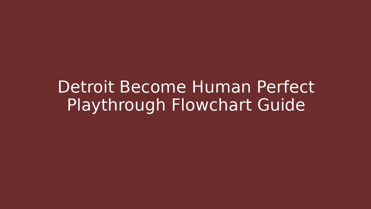 Detroit Become Human Perfect Playthrough Flowchart Guide