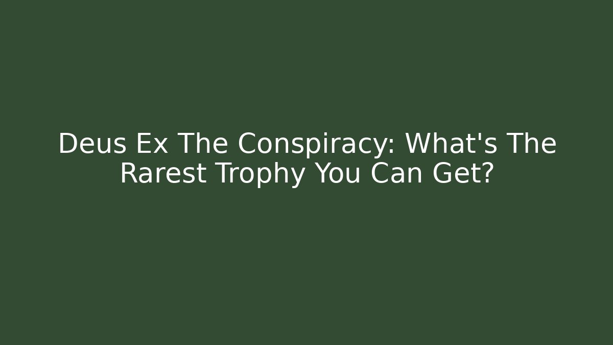 Deus Ex The Conspiracy: What's The Rarest Trophy You Can Get?