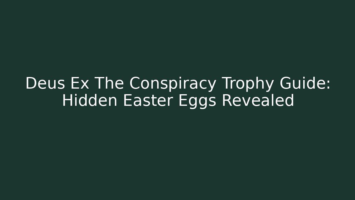 Deus Ex The Conspiracy Trophy Guide: Hidden Easter Eggs Revealed - Boomer Naturals