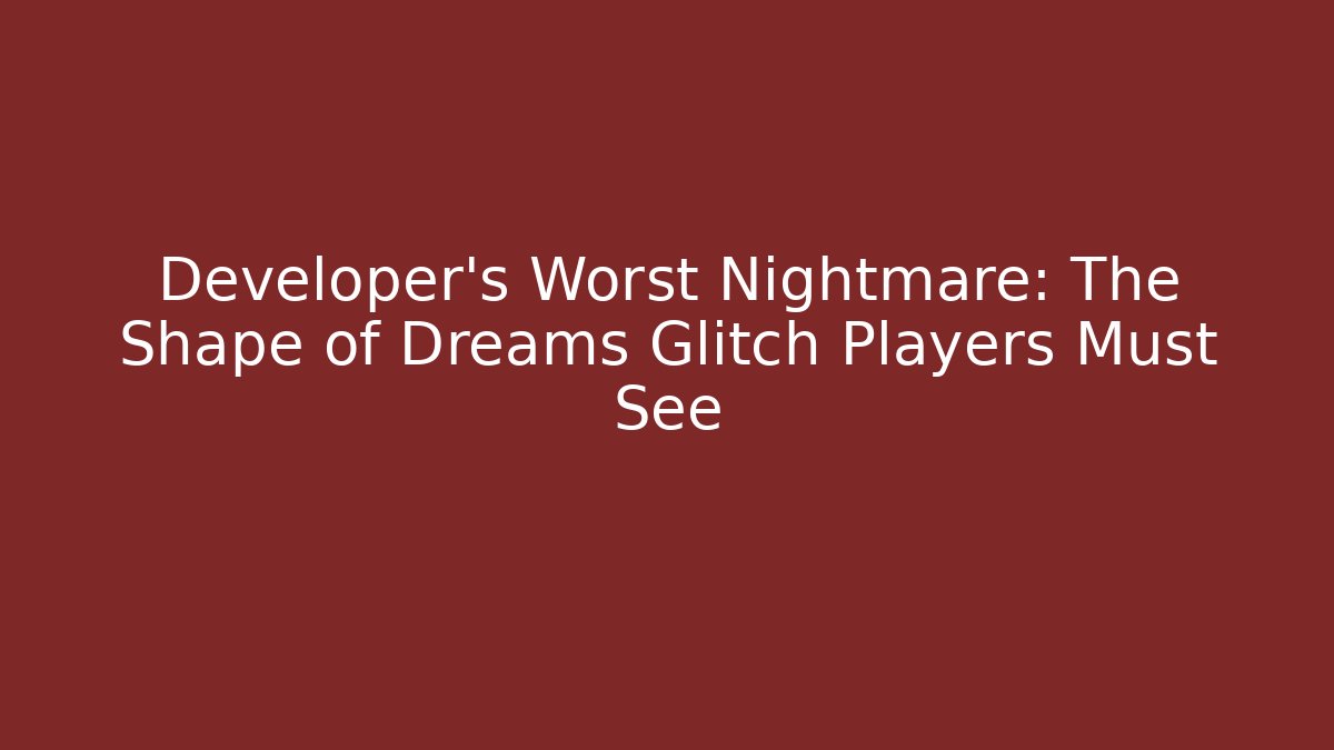 Developer's Worst Nightmare: The Shape of Dreams Glitch Players Must See