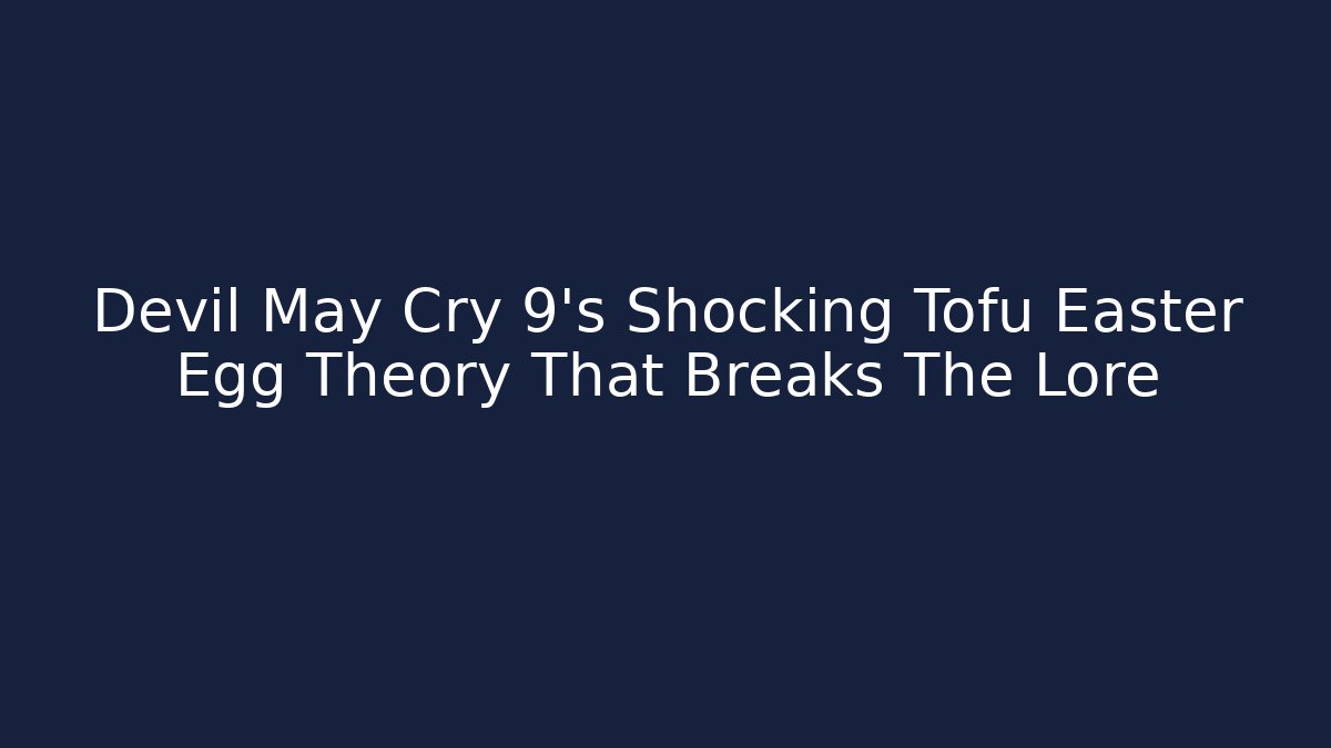 Devil May Cry 9's Shocking Tofu Easter Egg Theory That Breaks The Lore