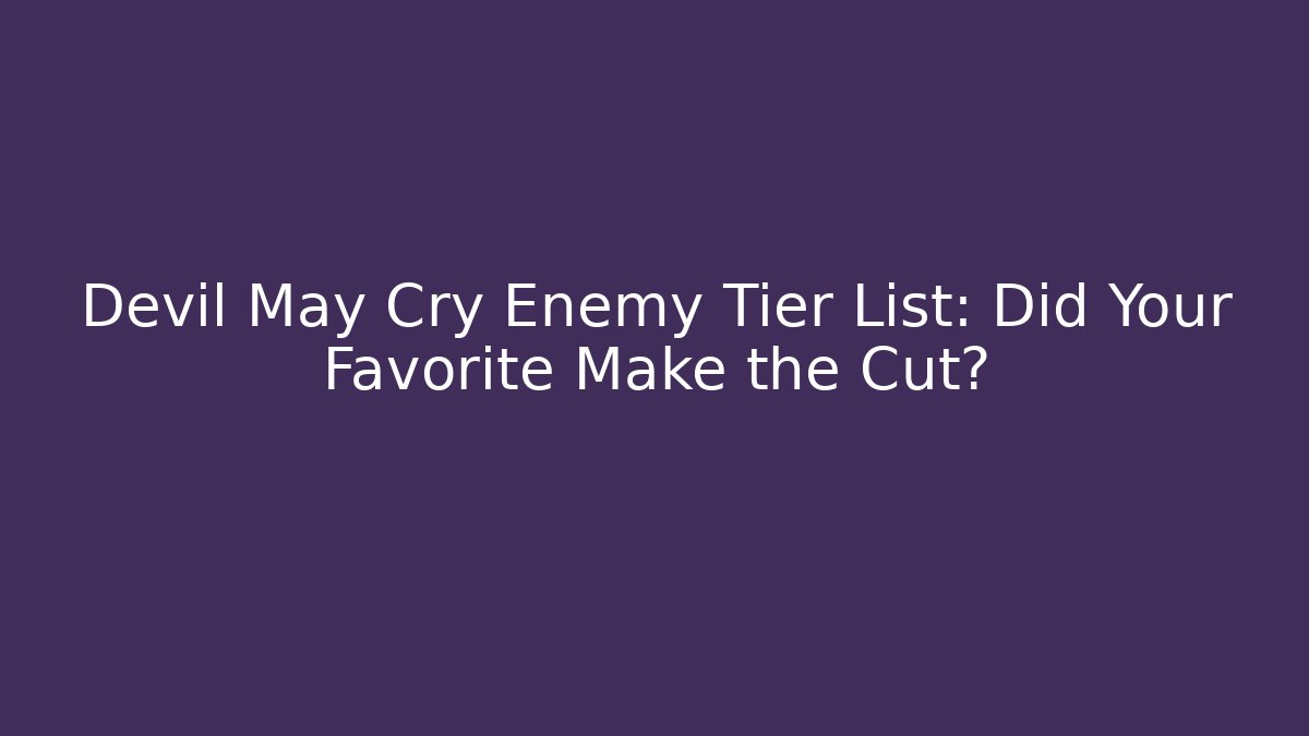 Devil May Cry Enemy Tier List: Did Your Favorite Make the Cut?