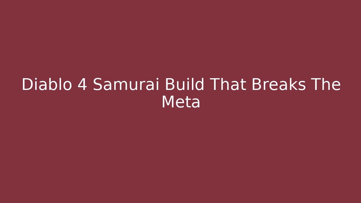 Diablo 4 Samurai Build That Breaks The Meta