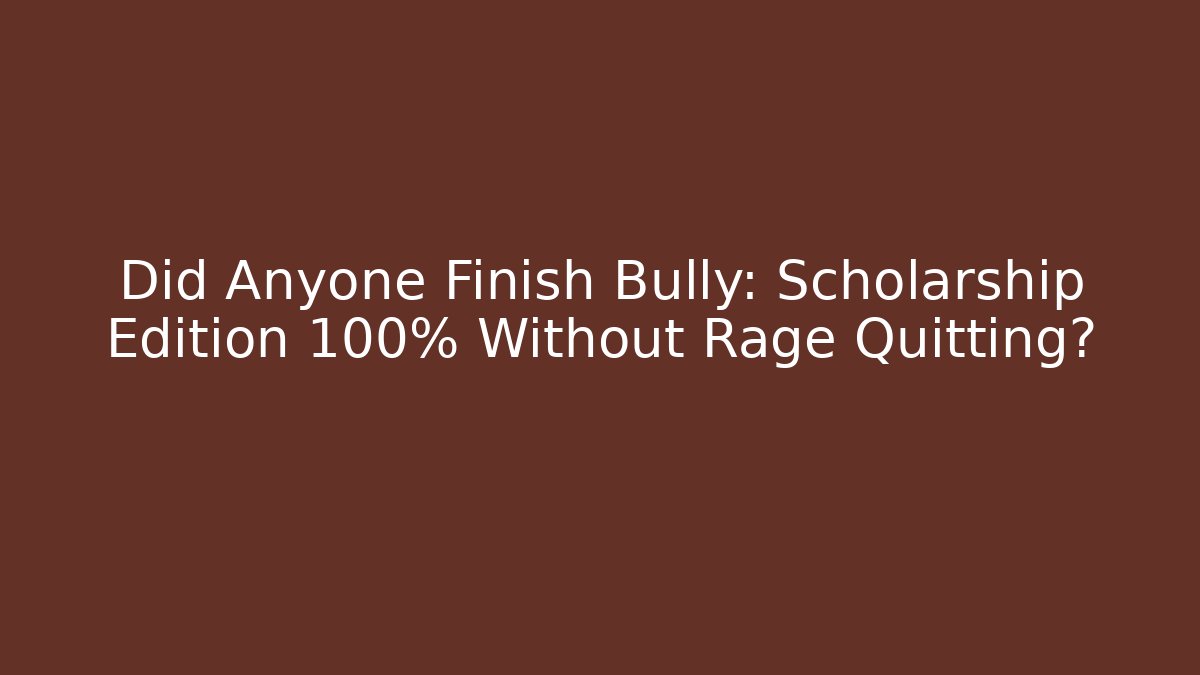 Did Anyone Finish Bully: Scholarship Edition 100% Without Rage Quitting?