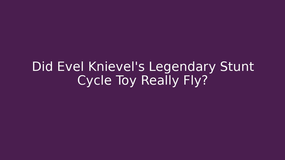 Did Evel Knievel’s Legendary Stunt Cycle Toy Really Fly?
