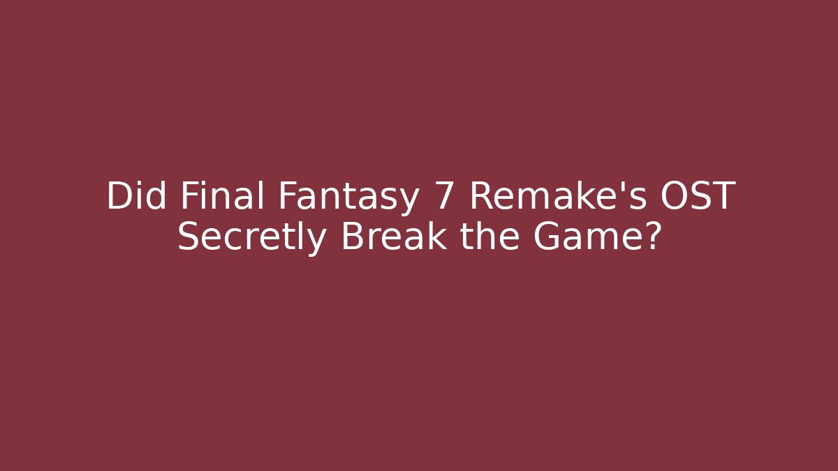 Did Final Fantasy 7 Remake's OST Secretly Break the Game?
