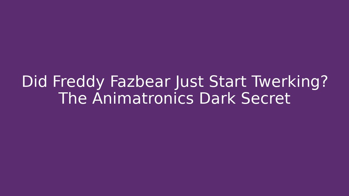 Did Freddy Fazbear Just Start Twerking? The Animatronics Dark Secret