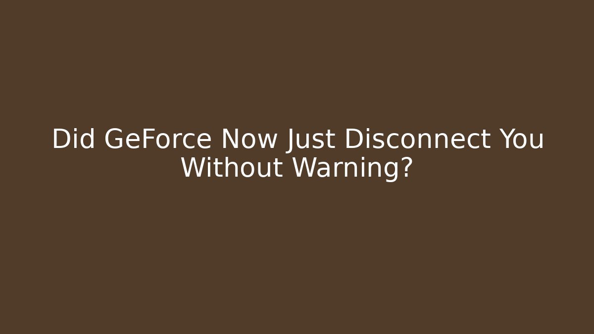 Did GeForce Now Just Disconnect You Without Warning?