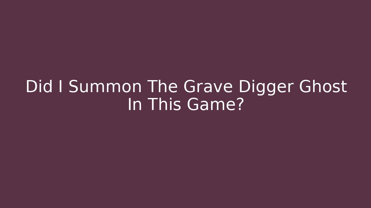 Did I Summon The Grave Digger Ghost In This Game?