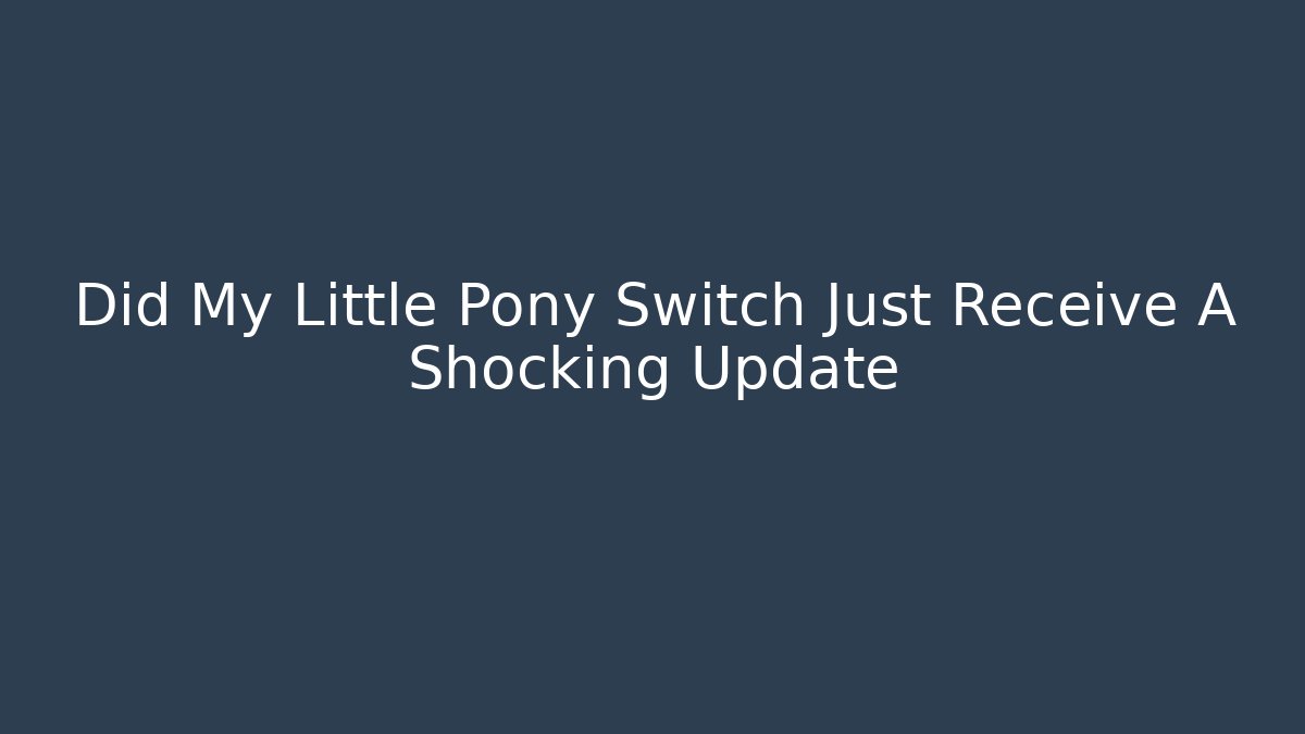 Did My Little Pony Switch Just Receive A Shocking Update