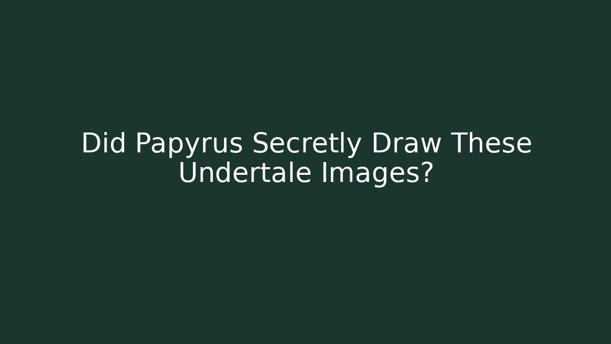 Did Papyrus Secretly Draw These Undertale Images? - Boomer Naturals