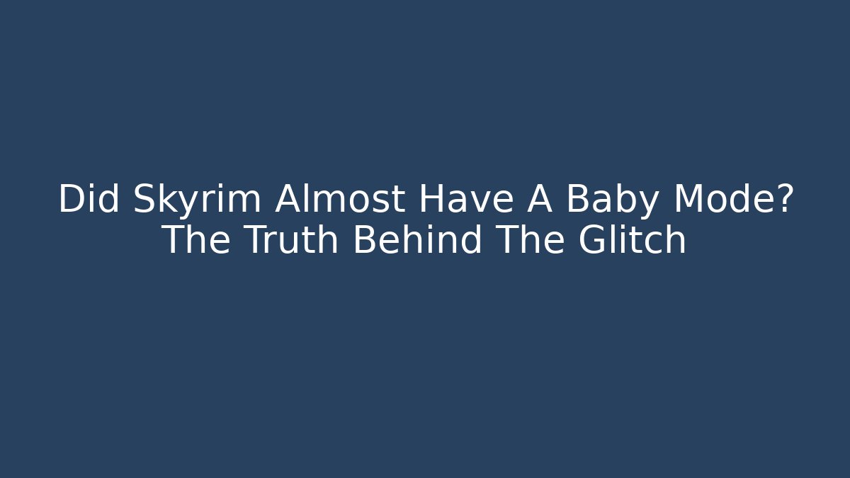 Did Skyrim Almost Have A Baby Mode? The Truth Behind The Glitch