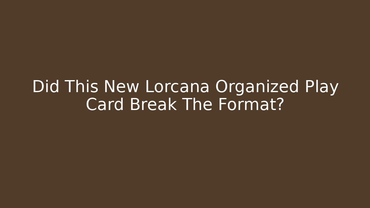 Did This New Lorcana Organized Play Card Break The Format?