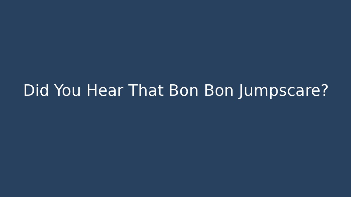 Did You Hear That Bon Bon Jumpscare?