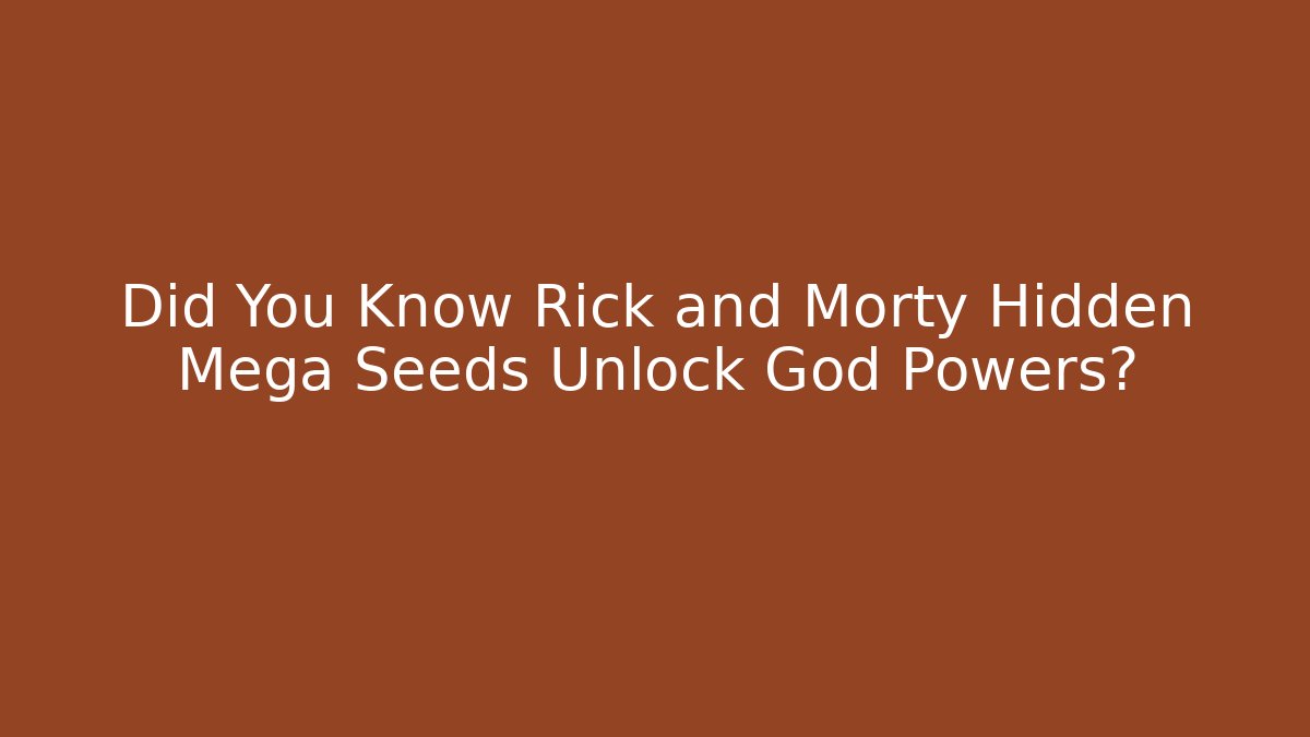 Did You Know Rick and Morty Hidden Mega Seeds Unlock God Powers?