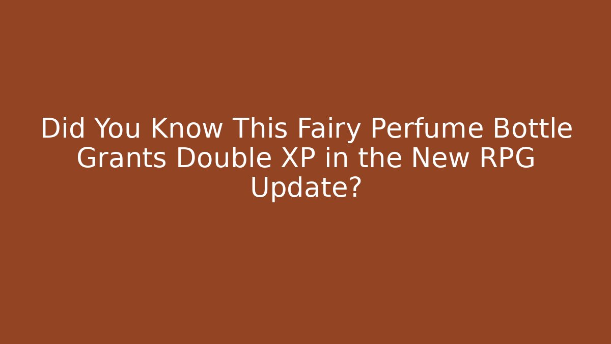 Did You Know This Fairy Perfume Bottle Grants Double XP in the New RPG Update?
