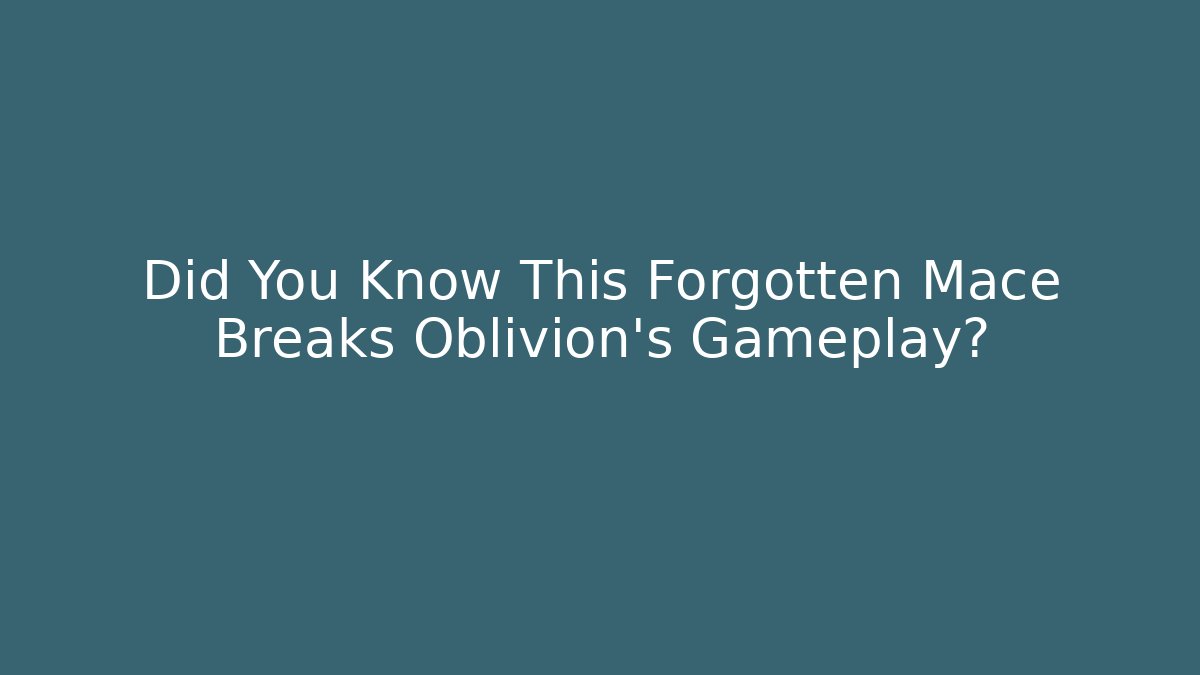 Did You Know This Forgotten Mace Breaks Oblivion's Gameplay?