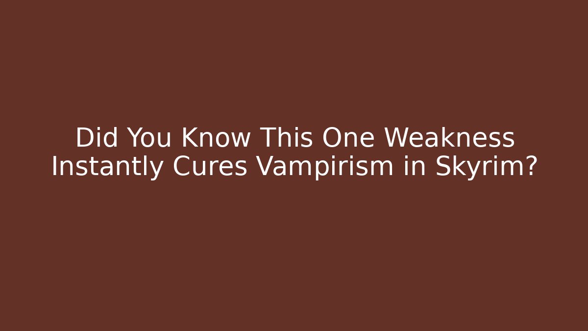 Did You Know This One Weakness Instantly Cures Vampirism in Skyrim?