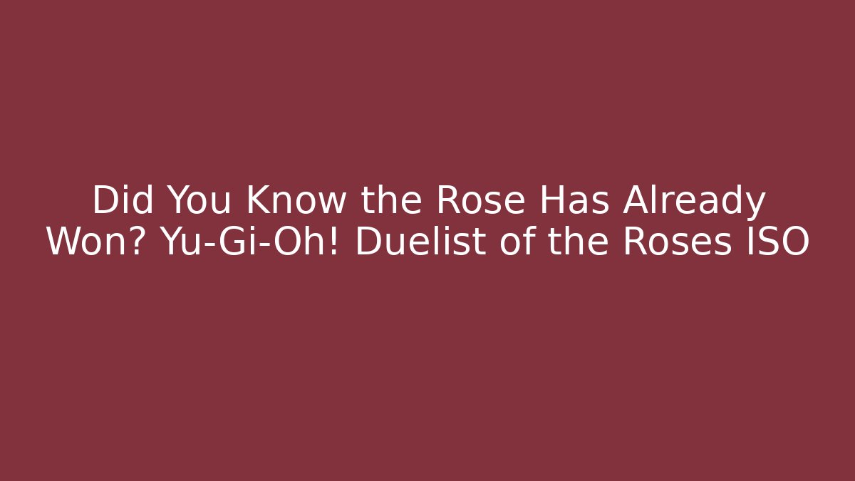 Did You Know the Rose Has Already Won? Yu-Gi-Oh! Duelist of the Roses ISO