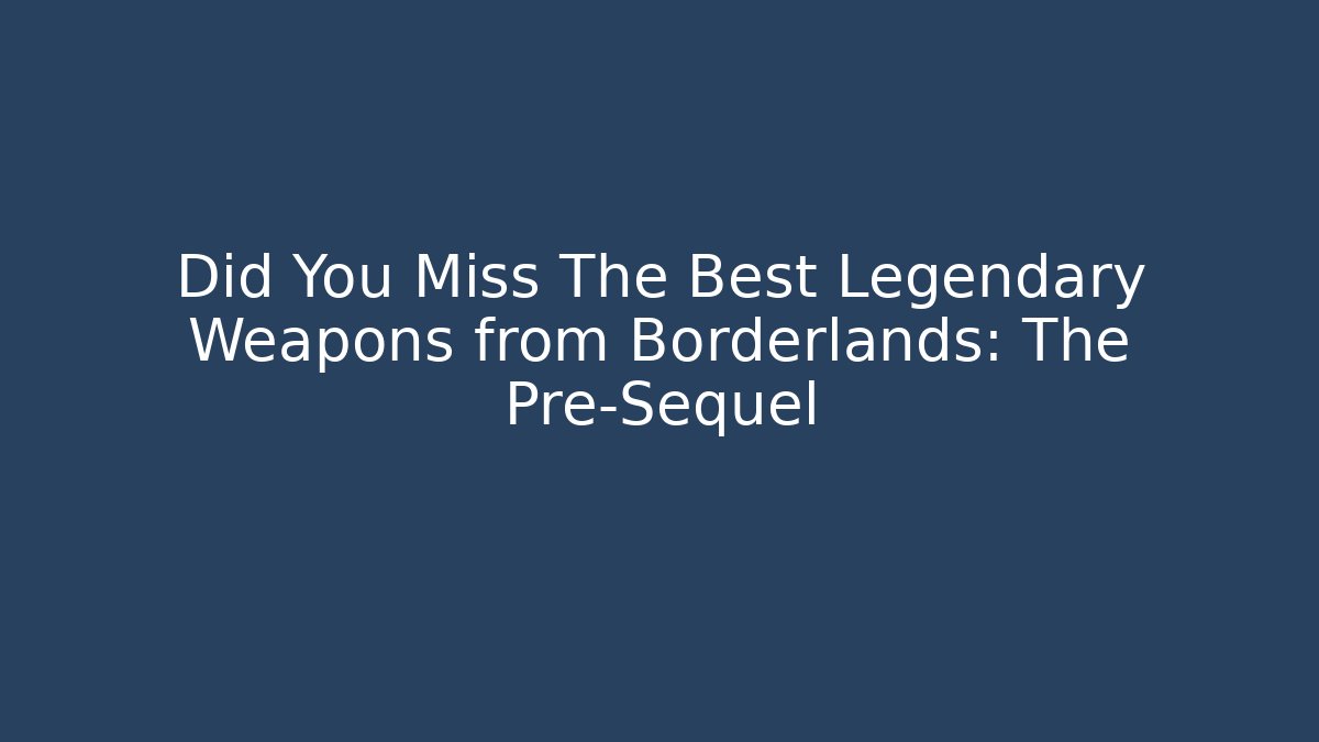 Did You Miss The Best Legendary Weapons from Borderlands: The Pre-Sequel