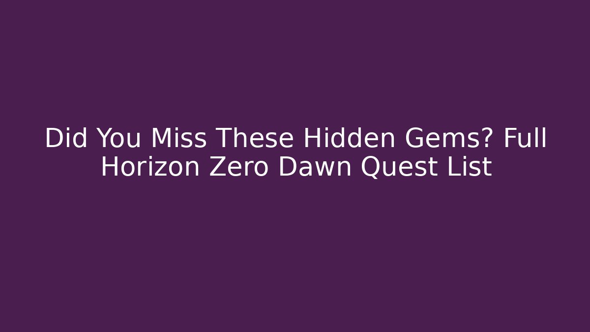 Did You Miss These Hidden Gems? Full Horizon Zero Dawn Quest List