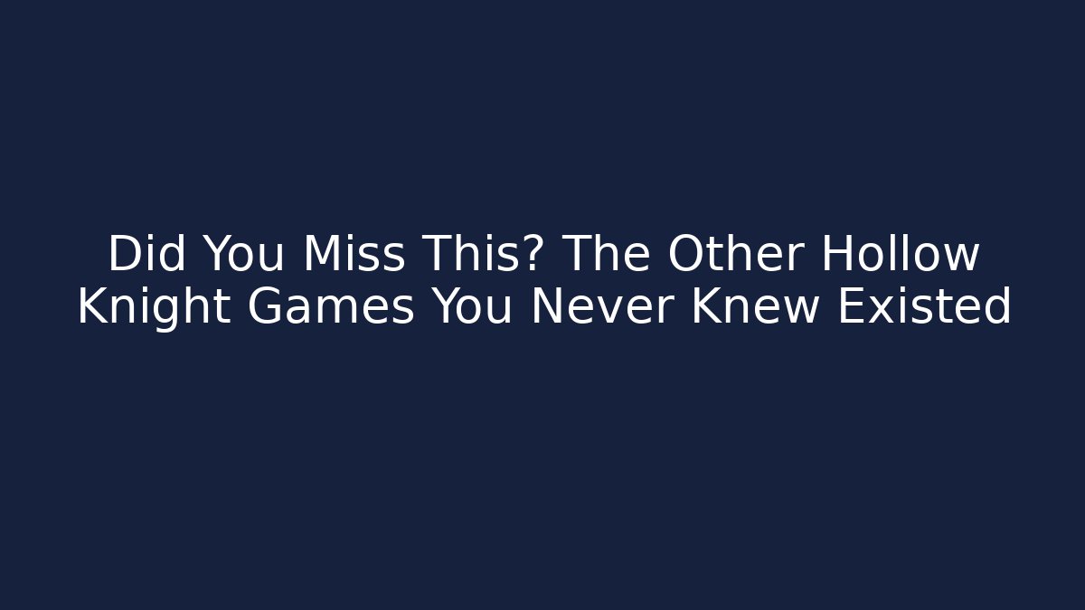 Did You Miss This? The Other Hollow Knight Games You Never Knew Existed