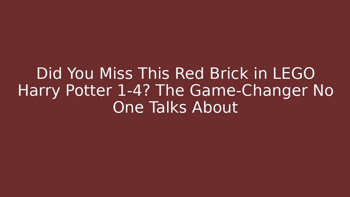 Did You Miss This Red Brick in LEGO Harry Potter 1-4? The Game-Changer No One Talks About